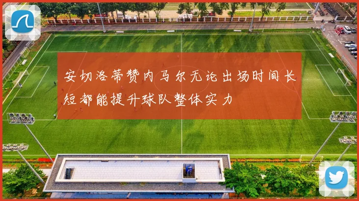 安切洛蒂赞内马尔无论出场时间长短都能提升球队整体实力