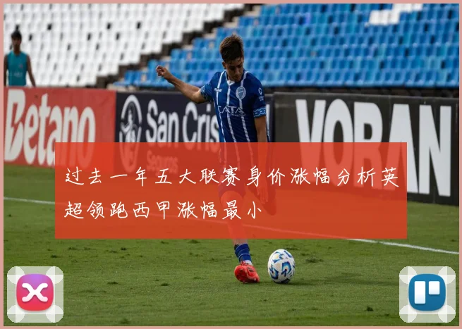 过去一年五大联赛身价涨幅分析英超领跑西甲涨幅最小