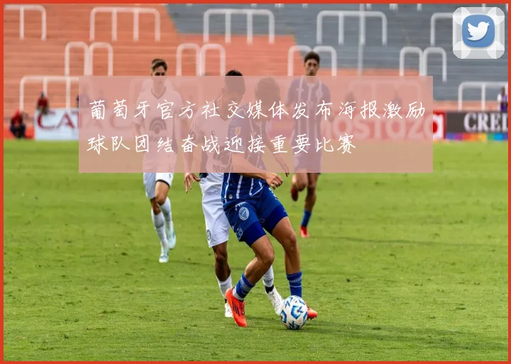 葡萄牙官方社交媒体发布海报激励球队团结奋战迎接重要比赛
