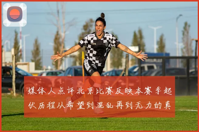 媒体人点评北京比赛反映本赛季起伏历程从希望到混乱再到无力的真实写照