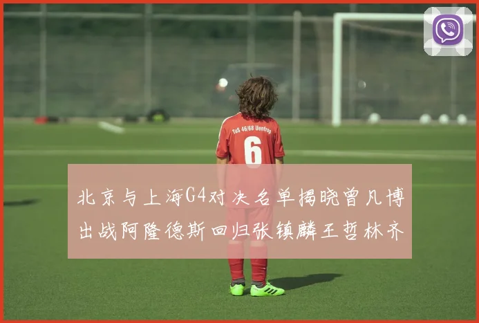 北京与上海G4对决名单揭晓曾凡博出战阿隆德斯回归张镇麟王哲林齐上阵
