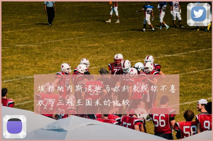 埃尔纳内斯谈迪马尔科表现称不喜欢与三冠王国米的比较